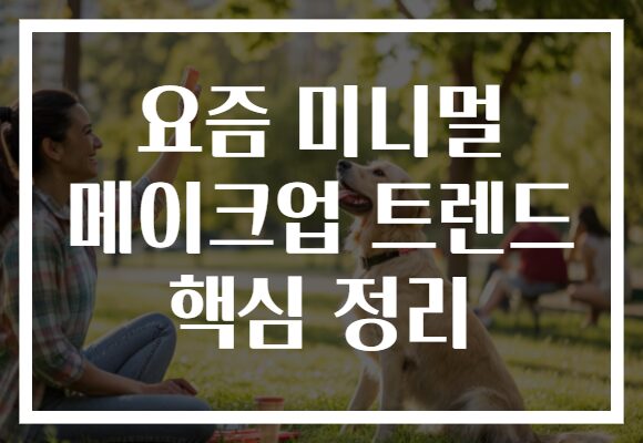요즘 미니멀 메이크업 트렌드 핵심 정리