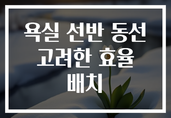 욕실 선반 동선 고려한 효율 배치