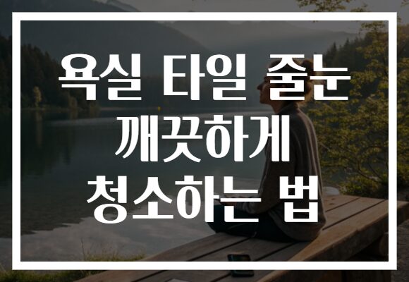 욕실 타일 줄눈 깨끗하게 청소하는 법