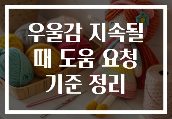 우울감 지속될 때 도움 요청 기준 정리