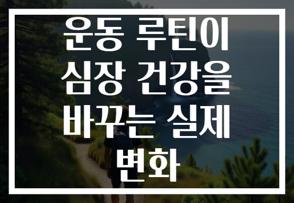 운동 루틴이 심장 건강을 바꾸는 실제 변화