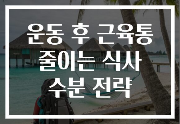 운동 후 근육통 줄이는 식사 수분 전략