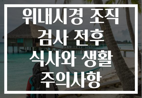 위내시경 조직 검사 전후 식사와 생활 주의사항