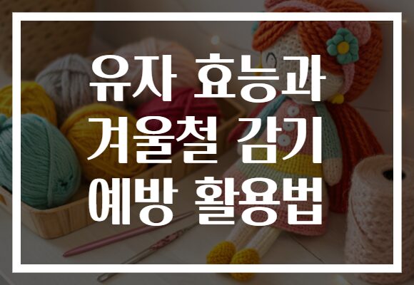 유자 효능과 겨울철 감기 예방 활용법
