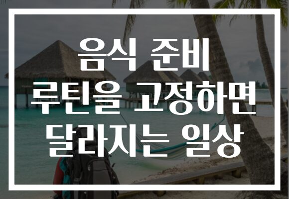 음식 준비 루틴을 고정하면 달라지는 일상