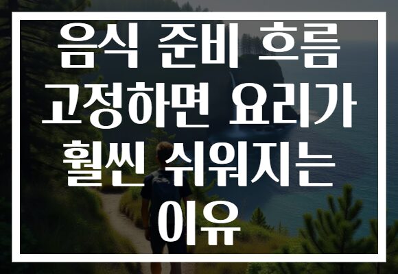 음식 준비 흐름 고정하면 요리가 훨씬 쉬워지는 이유