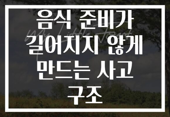 음식 준비가 길어지지 않게 만드는 사고 구조