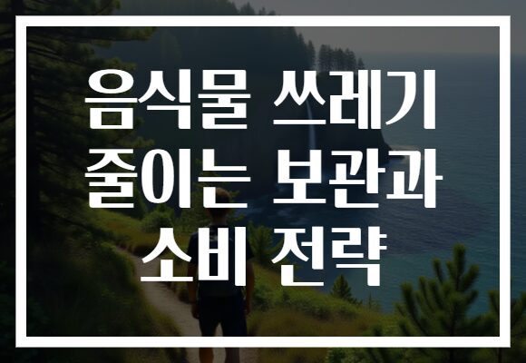 음식물 쓰레기 줄이는 보관과 소비 전략