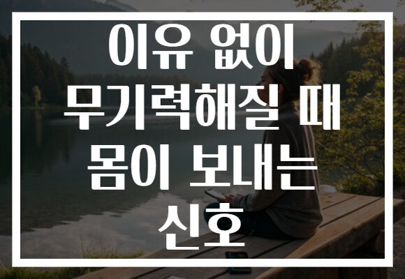 이유 없이 무기력해질 때 몸이 보내는 신호