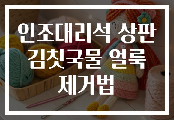 인조대리석 상판 김칫국물 얼룩 제거법