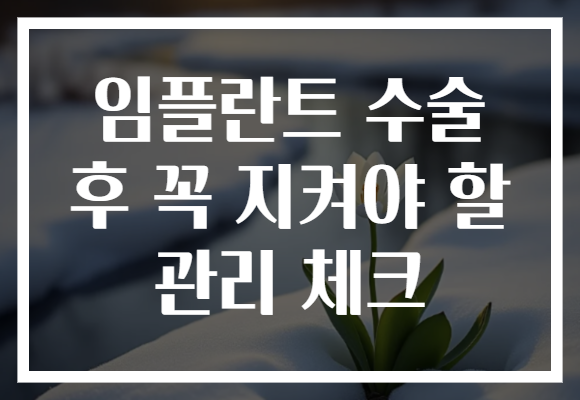 임플란트 수술 후 꼭 지켜야 할 관리 체크