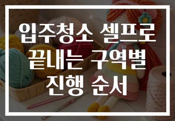 입주청소 셀프로 끝내는 구역별 진행 순서