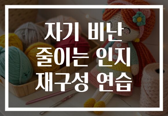 자기 비난 줄이는 인지 재구성 연습