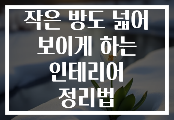 작은 방도 넓어 보이게 하는 인테리어 정리법
