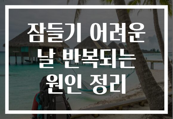 잠들기 어려운 날 반복되는 원인 정리