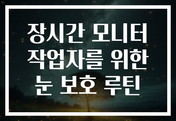 장시간 모니터 작업자를 위한 눈 보호 루틴