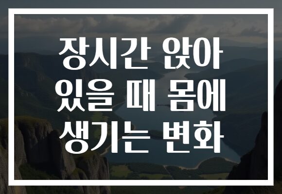 장시간 앉아 있을 때 몸에 생기는 변화