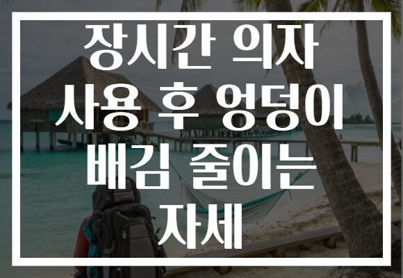 장시간 의자 사용 후 엉덩이 배김 줄이는 자세