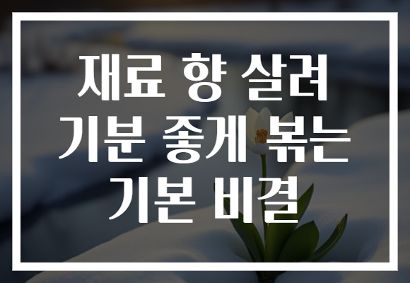 재료 향 살려 기분 좋게 볶는 기본 비결