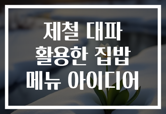 제철 대파 활용한 집밥 메뉴 아이디어