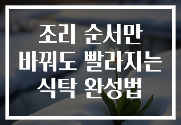 조리 순서만 바꿔도 빨라지는 식탁 완성법