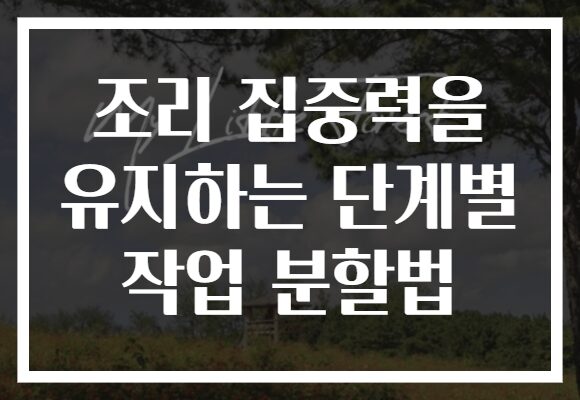 조리 집중력을 유지하는 단계별 작업 분할법