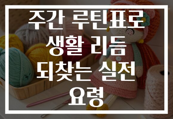 주간 루틴표로 생활 리듬 되찾는 실전 요령