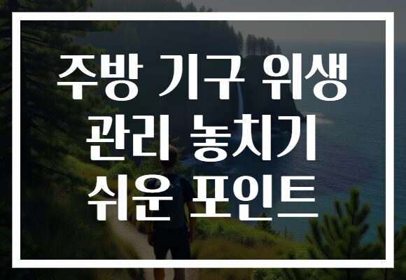 주방 기구 위생 관리 놓치기 쉬운 포인트