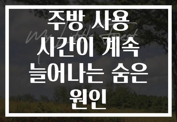 주방 사용 시간이 계속 늘어나는 숨은 원인
