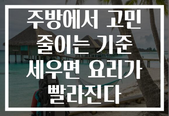 주방에서 고민 줄이는 기준 세우면 요리가 빨라진다