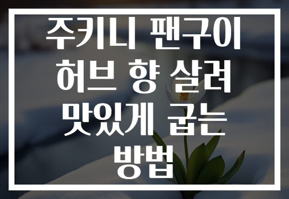 주키니 팬구이 허브 향 살려 맛있게 굽는 방법