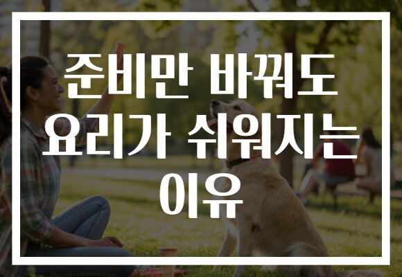 준비만 바꿔도 요리가 쉬워지는 이유