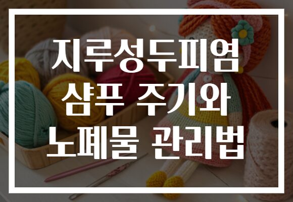 지루성두피염 샴푸 주기와 노폐물 관리법