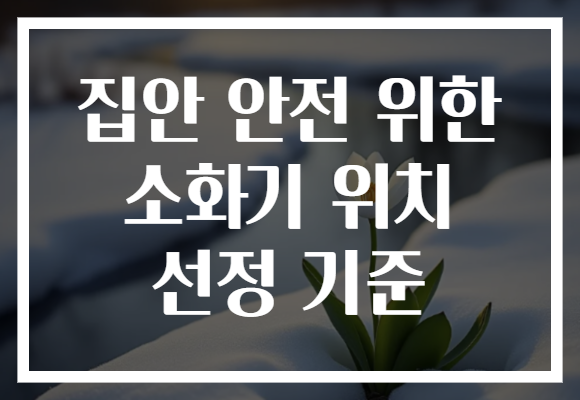 집안 안전 위한 소화기 위치 선정 기준