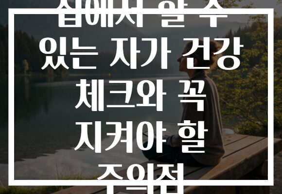 집에서 할 수 있는 자가 건강 체크와 꼭 지켜야 할 주의점