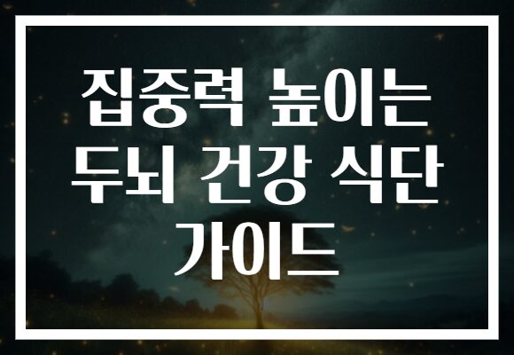 집중력 높이는 두뇌 건강 식단 가이드