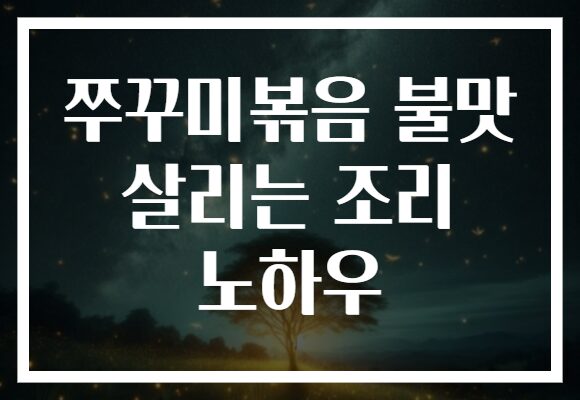쭈꾸미볶음 불맛 살리는 조리 노하우