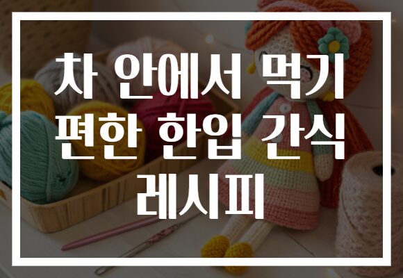 차 안에서 먹기 편한 한입 간식 레시피