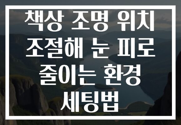 책상 조명 위치 조절해 눈 피로 줄이는 환경 세팅법