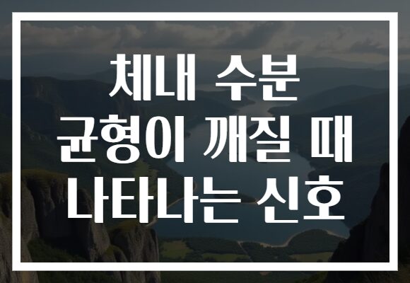 체내 수분 균형이 깨질 때 나타나는 신호