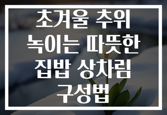 초겨울 추위 녹이는 따뜻한 집밥 상차림 구성법