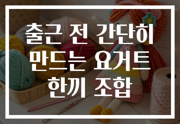출근 전 간단히 만드는 요거트 한끼 조합