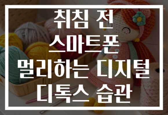 취침 전 스마트폰 멀리하는 디지털 디톡스 습관