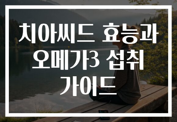 치아씨드 효능과 오메가3 섭취 가이드