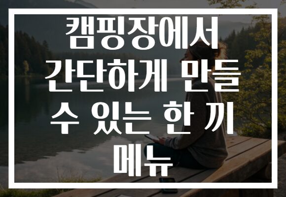캠핑장에서 간단하게 만들 수 있는 한 끼 메뉴