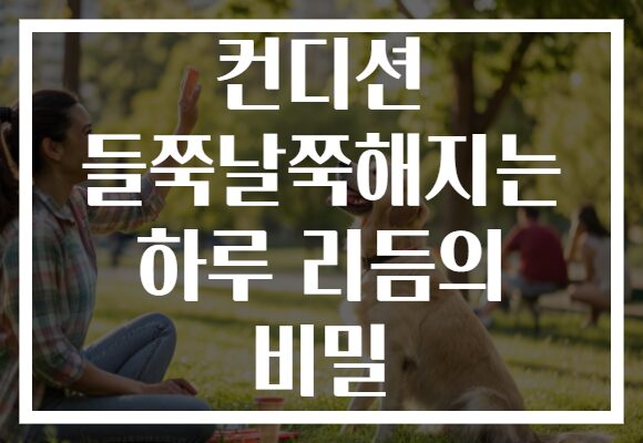 컨디션 들쭉날쭉해지는 하루 리듬의 비밀