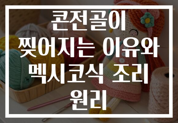 콘전골이 찢어지는 이유와 멕시코식 조리 원리