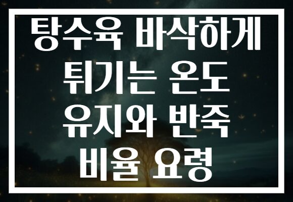 탕수육 바삭하게 튀기는 온도 유지와 반죽 비율 요령