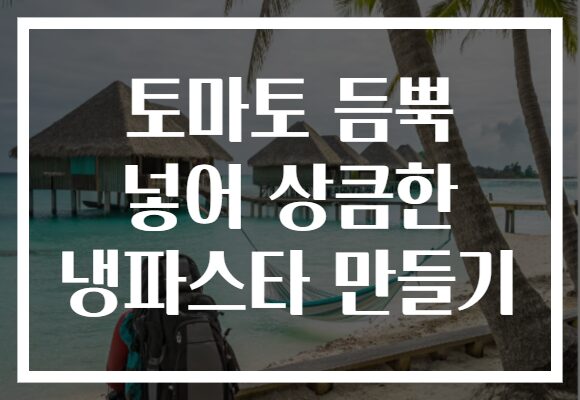 토마토 듬뿍 넣어 상큼한 냉파스타 만들기