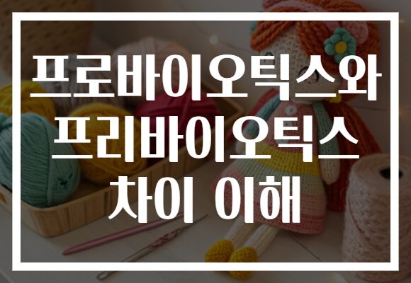 프로바이오틱스와 프리바이오틱스 차이 이해